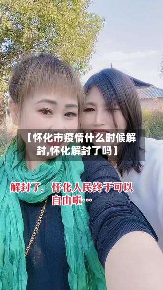 【怀化市疫情什么时候解封,怀化解封了吗】