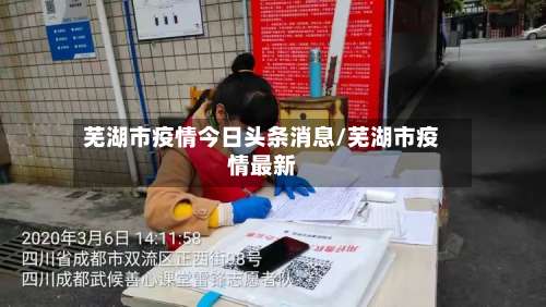 芜湖市疫情今日头条消息/芜湖市疫情最新-第2张图片