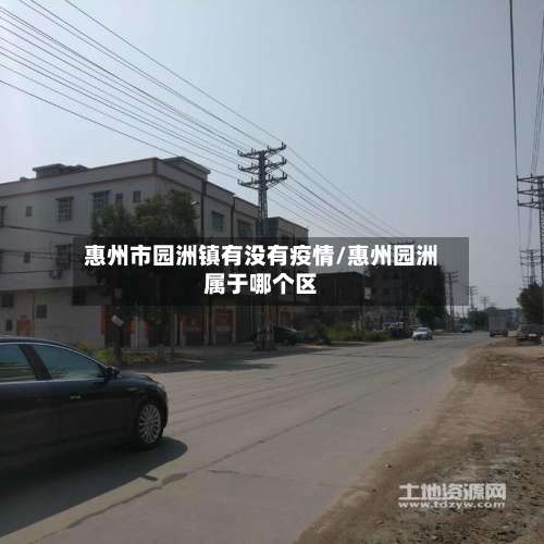 惠州市园洲镇有没有疫情/惠州园洲属于哪个区