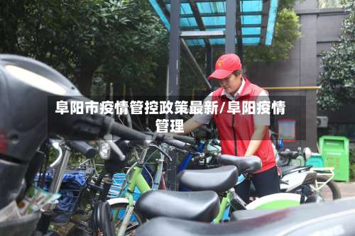 阜阳市疫情管控政策最新/阜阳疫情管理-第3张图片