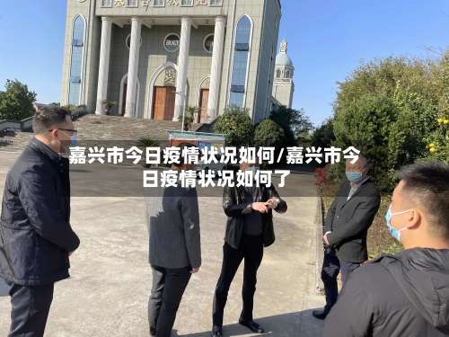 嘉兴市今日疫情状况如何/嘉兴市今日疫情状况如何了