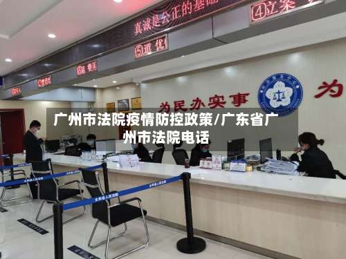 广州市法院疫情防控政策/广东省广州市法院电话-第3张图片