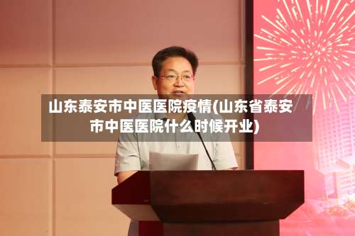 山东泰安市中医医院疫情(山东省泰安市中医医院什么时候开业)