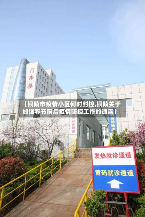 【铜陵市疫情小区何时封控,铜陵关于加强春节前后疫情防控工作的通告】