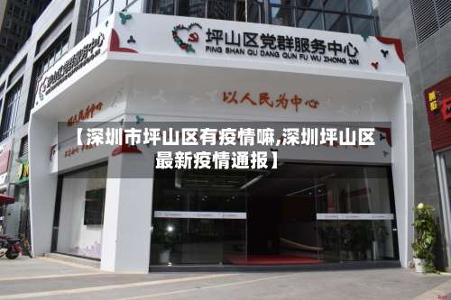 【深圳市坪山区有疫情嘛,深圳坪山区最新疫情通报】
