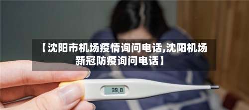 【沈阳市机场疫情询问电话,沈阳机场新冠防疫询问电话】