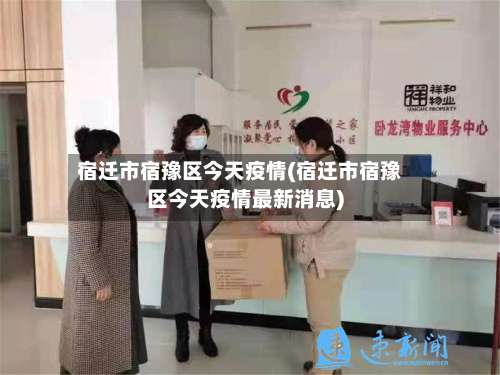 宿迁市宿豫区今天疫情(宿迁市宿豫区今天疫情最新消息)