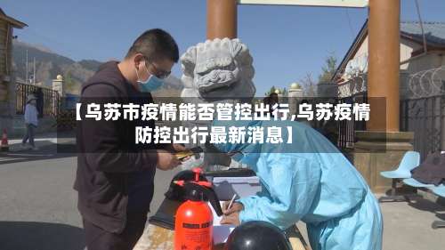 【乌苏市疫情能否管控出行,乌苏疫情防控出行最新消息】