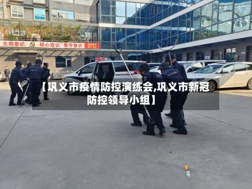 【巩义市疫情防控演练会,巩义市新冠防控领导小组】