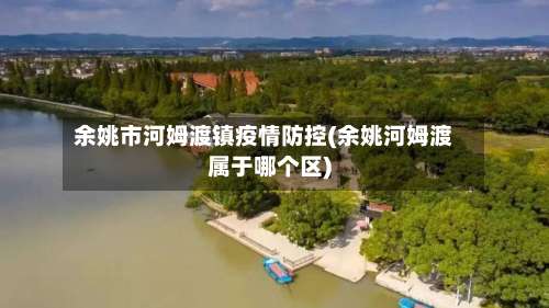 余姚市河姆渡镇疫情防控(余姚河姆渡属于哪个区)