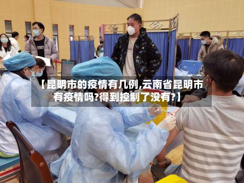 【昆明市的疫情有几例,云南省昆明市有疫情吗?得到控制了没有?】-第2张图片