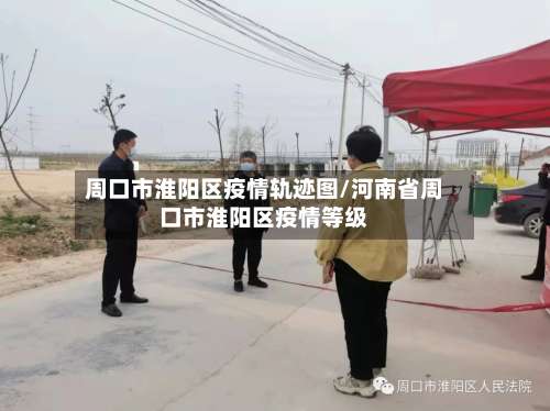周口市淮阳区疫情轨迹图/河南省周口市淮阳区疫情等级