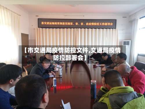 【市交通局疫情防控文件,交通局疫情防控部署会】