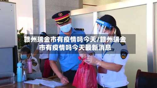赣州瑞金市有疫情吗今天/赣州瑞金市有疫情吗今天最新消息-第3张图片
