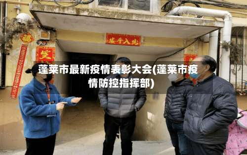 蓬莱市最新疫情表彰大会(蓬莱市疫情防控指挥部)