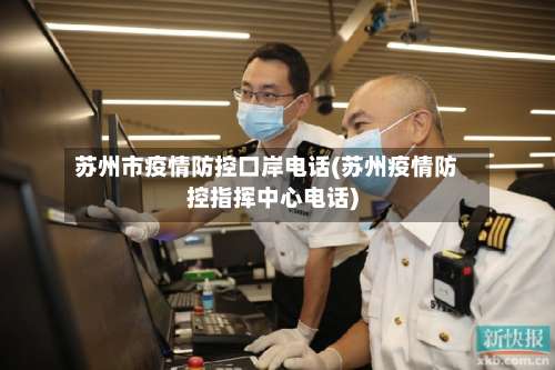 苏州市疫情防控口岸电话(苏州疫情防控指挥中心电话)