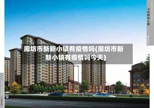 廊坊市新新小镇有疫情吗(廊坊市新新小镇有疫情吗今天)