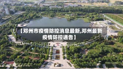 【邓州市疫情防控消息最新,邓州最新疫情防控通告】