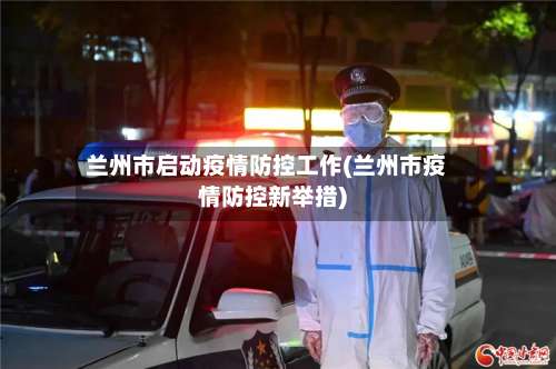 兰州市启动疫情防控工作(兰州市疫情防控新举措)