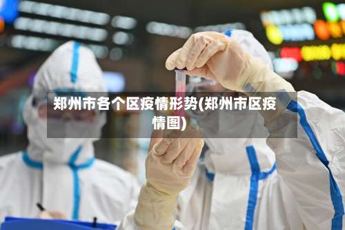 郑州市各个区疫情形势(郑州市区疫情图)