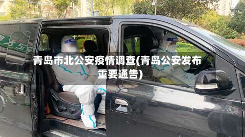 青岛市北公安疫情调查(青岛公安发布重要通告)
