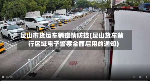 昆山市货运车辆疫情防控(昆山货车禁行区域电子警察全面启用的通知)-第2张图片