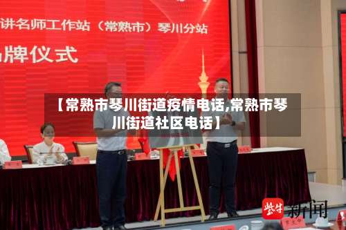 【常熟市琴川街道疫情电话,常熟市琴川街道社区电话】-第2张图片