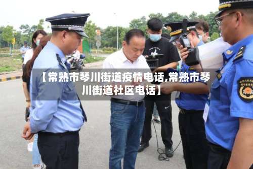 【常熟市琴川街道疫情电话,常熟市琴川街道社区电话】