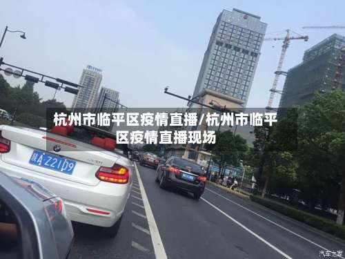 杭州市临平区疫情直播/杭州市临平区疫情直播现场-第2张图片