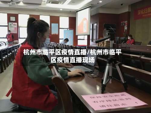 杭州市临平区疫情直播/杭州市临平区疫情直播现场-第3张图片