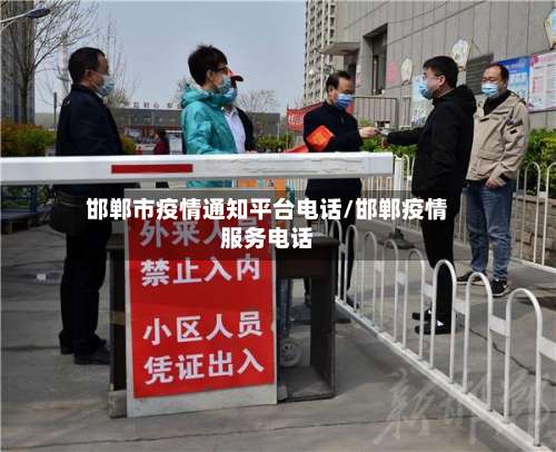 邯郸市疫情通知平台电话/邯郸疫情服务电话