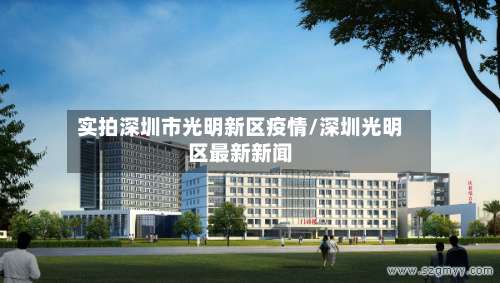 实拍深圳市光明新区疫情/深圳光明区最新新闻-第3张图片