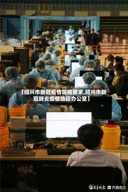 【绍兴市新冠疫情防疫要求,绍兴市新冠肺炎疫情防控办公室】