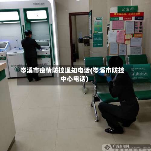 岑溪市疫情防控通知电话(岑溪市防控中心电话)-第2张图片