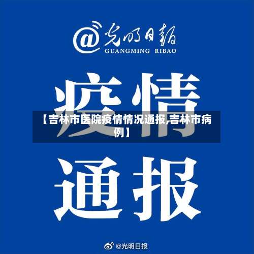 【吉林市医院疫情情况通报,吉林市病例】