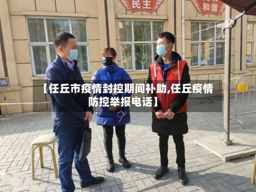 【任丘市疫情封控期间补助,任丘疫情防控举报电话】
