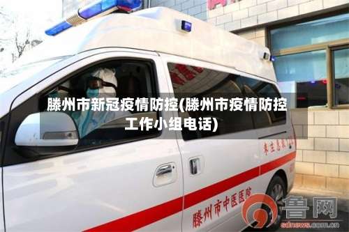 滕州市新冠疫情防控(滕州市疫情防控工作小组电话)-第2张图片