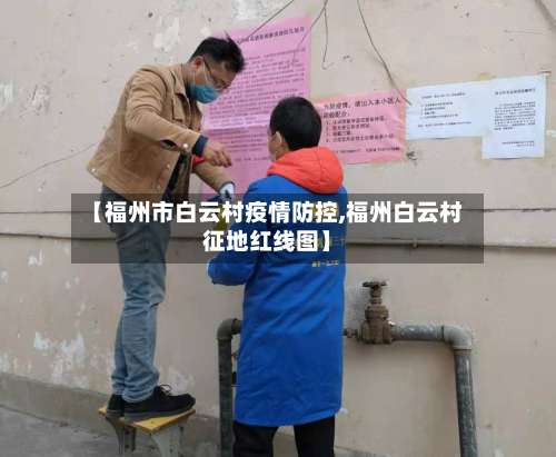 【福州市白云村疫情防控,福州白云村征地红线图】-第2张图片