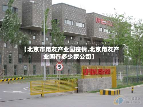 【北京市用友产业园疫情,北京用友产业园有多少家公司】