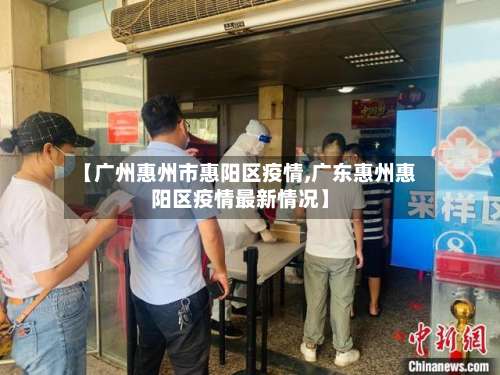 【广州惠州市惠阳区疫情,广东惠州惠阳区疫情最新情况】-第3张图片