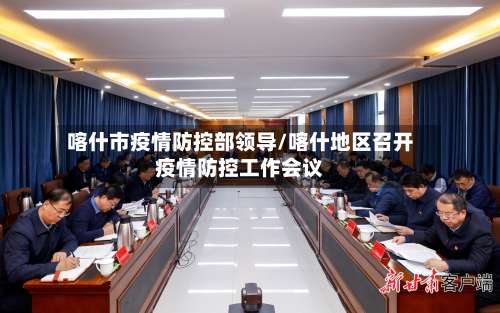 喀什市疫情防控部领导/喀什地区召开疫情防控工作会议-第2张图片