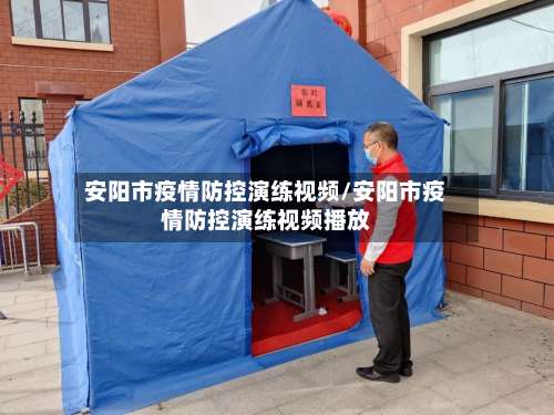安阳市疫情防控演练视频/安阳市疫情防控演练视频播放