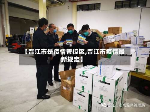 【晋江市是疫情管控区,晋江市疫情最新规定】-第2张图片