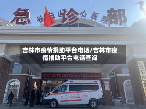 吉林市疫情捐助平台电话/吉林市疫情捐助平台电话查询
