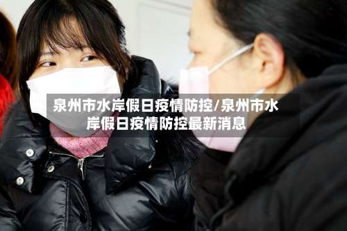 泉州市水岸假日疫情防控/泉州市水岸假日疫情防控最新消息-第3张图片