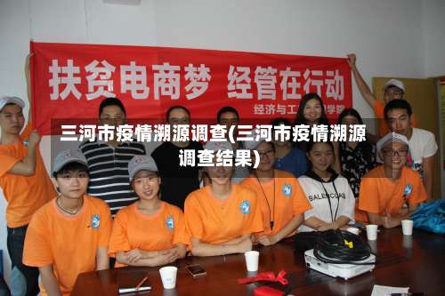三河市疫情溯源调查(三河市疫情溯源调查结果)