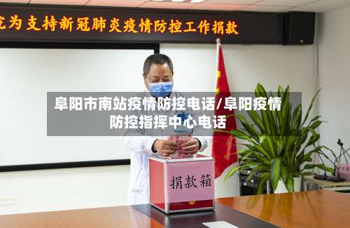 阜阳市南站疫情防控电话/阜阳疫情防控指挥中心电话