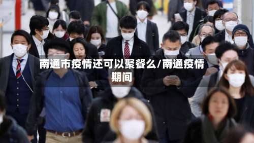 南通市疫情还可以聚餐么/南通疫情期间