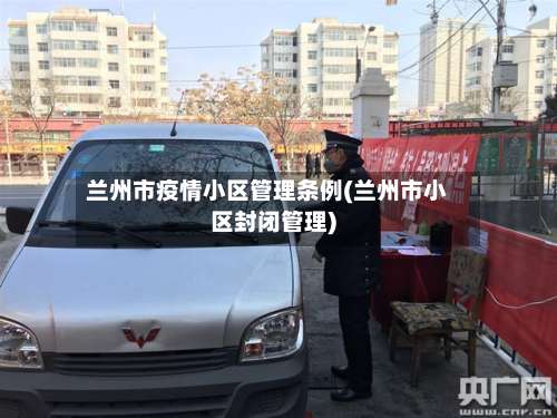兰州市疫情小区管理条例(兰州市小区封闭管理)