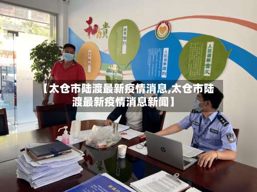 【太仓市陆渡最新疫情消息,太仓市陆渡最新疫情消息新闻】